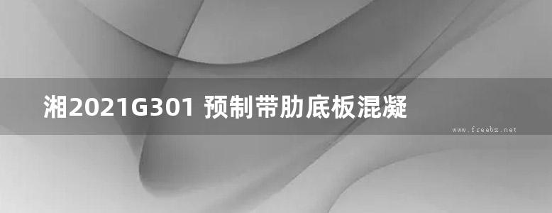 湘2021G301 预制带肋底板混凝土叠合楼板图集